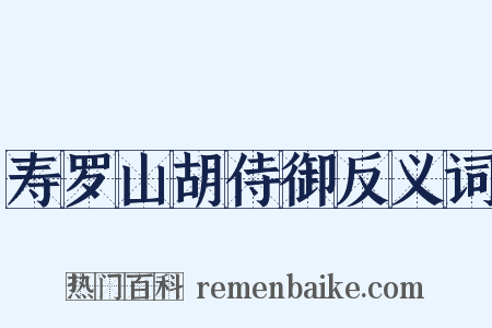 寿罗山胡侍御反义词是什么意思的图片
